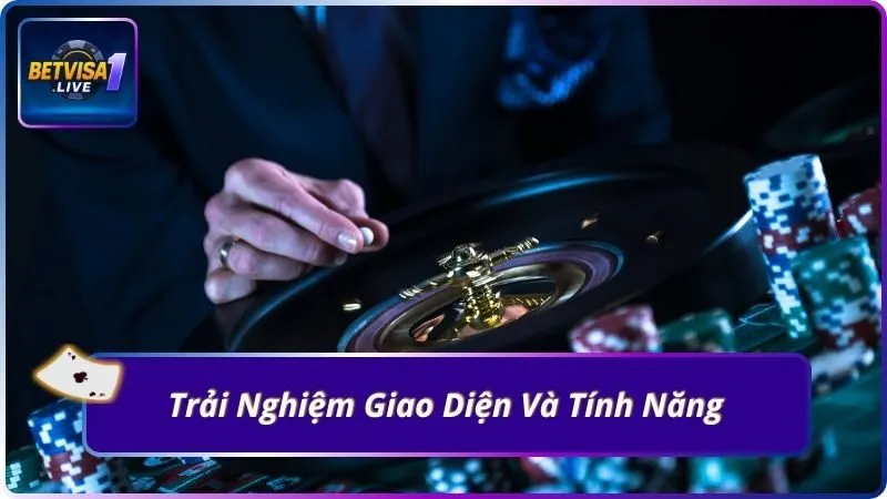 Trải Nghiệm Giao Diện Và Tính Năng