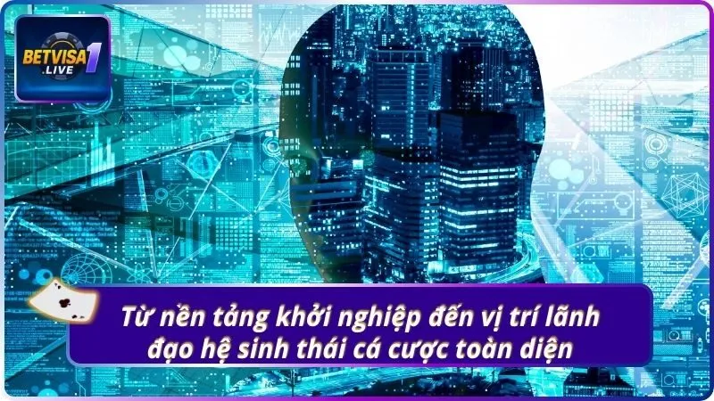 Từ nền tảng khởi nghiệp đến vị trí lãnh đạo hệ sinh thái cá cược toàn diện