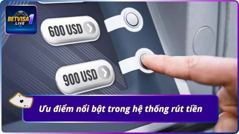 Ưu điểm nổi bật trong hệ thống rút tiền